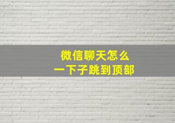 微信聊天怎么一下子跳到顶部