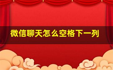 微信聊天怎么空格下一列