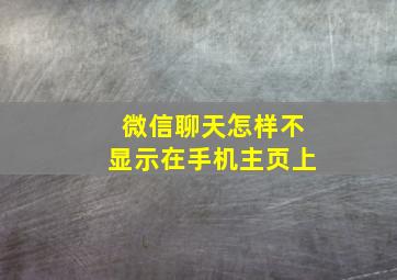 微信聊天怎样不显示在手机主页上