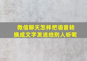 微信聊天怎样把语音转换成文字发送给别人听呢