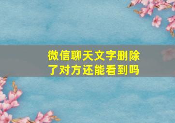 微信聊天文字删除了对方还能看到吗