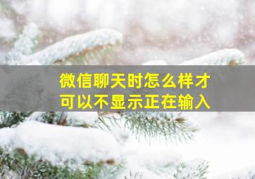 微信聊天时怎么样才可以不显示正在输入