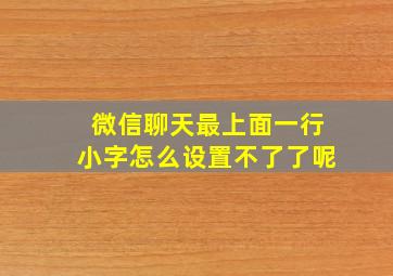 微信聊天最上面一行小字怎么设置不了了呢