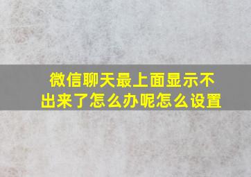 微信聊天最上面显示不出来了怎么办呢怎么设置