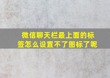 微信聊天栏最上面的标签怎么设置不了图标了呢