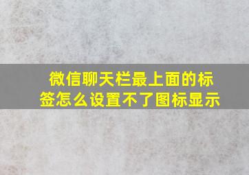 微信聊天栏最上面的标签怎么设置不了图标显示