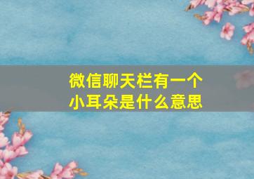 微信聊天栏有一个小耳朵是什么意思