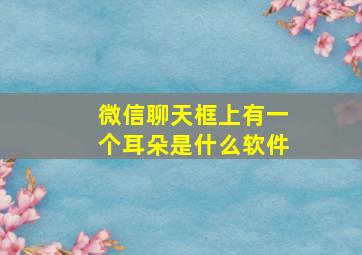 微信聊天框上有一个耳朵是什么软件