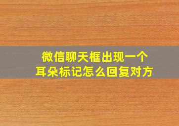 微信聊天框出现一个耳朵标记怎么回复对方