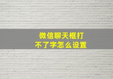 微信聊天框打不了字怎么设置