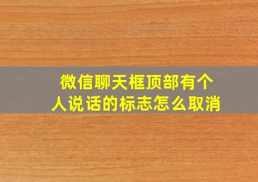 微信聊天框顶部有个人说话的标志怎么取消