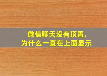 微信聊天没有顶置,为什么一直在上面显示