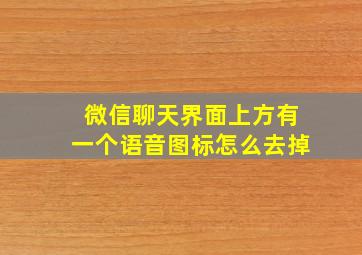 微信聊天界面上方有一个语音图标怎么去掉