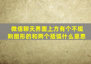 微信聊天界面上方有个不规则图形的和两个括弧什么意思