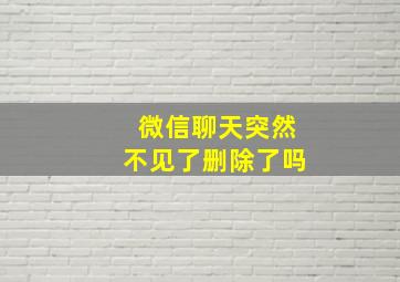 微信聊天突然不见了删除了吗