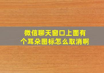 微信聊天窗口上面有个耳朵图标怎么取消啊