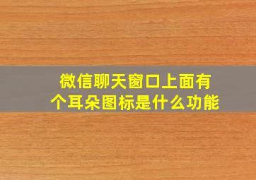 微信聊天窗口上面有个耳朵图标是什么功能