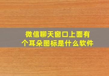 微信聊天窗口上面有个耳朵图标是什么软件