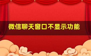 微信聊天窗口不显示功能