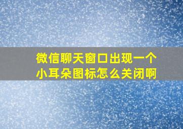 微信聊天窗口出现一个小耳朵图标怎么关闭啊