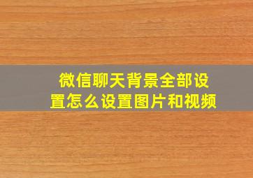 微信聊天背景全部设置怎么设置图片和视频