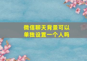 微信聊天背景可以单独设置一个人吗