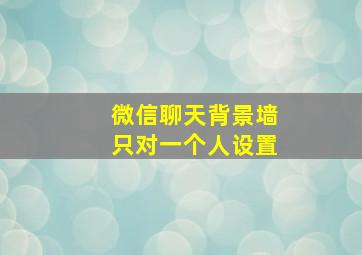 微信聊天背景墙只对一个人设置