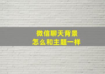 微信聊天背景怎么和主题一样