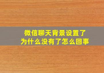 微信聊天背景设置了为什么没有了怎么回事