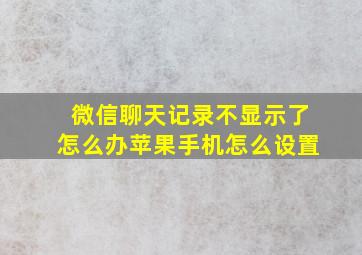 微信聊天记录不显示了怎么办苹果手机怎么设置