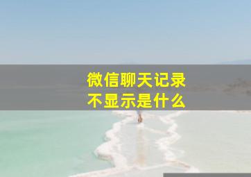 微信聊天记录不显示是什么