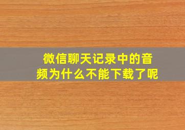 微信聊天记录中的音频为什么不能下载了呢