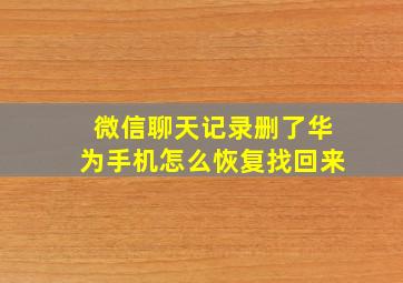 微信聊天记录删了华为手机怎么恢复找回来