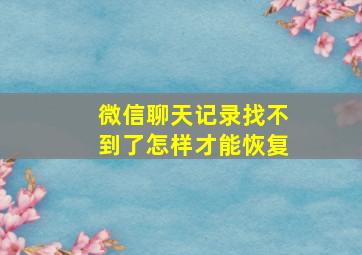 微信聊天记录找不到了怎样才能恢复