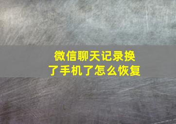 微信聊天记录换了手机了怎么恢复