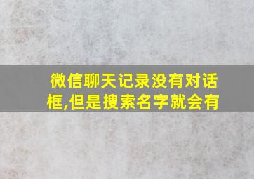 微信聊天记录没有对话框,但是搜索名字就会有