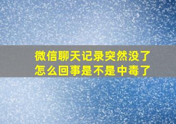 微信聊天记录突然没了怎么回事是不是中毒了