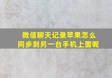 微信聊天记录苹果怎么同步到另一台手机上面呢