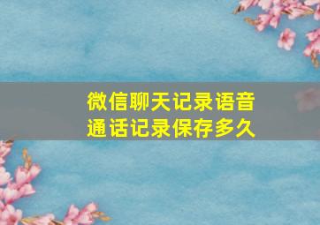 微信聊天记录语音通话记录保存多久