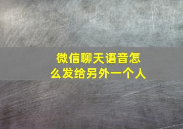 微信聊天语音怎么发给另外一个人