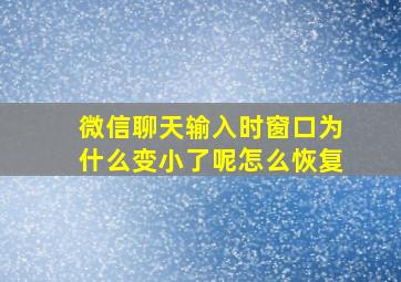 微信聊天输入时窗口为什么变小了呢怎么恢复