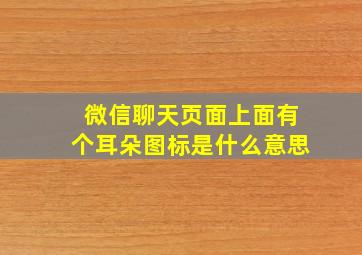 微信聊天页面上面有个耳朵图标是什么意思