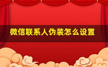 微信联系人伪装怎么设置