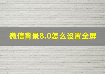 微信背景8.0怎么设置全屏