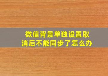 微信背景单独设置取消后不能同步了怎么办