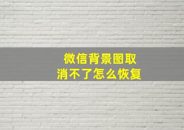 微信背景图取消不了怎么恢复