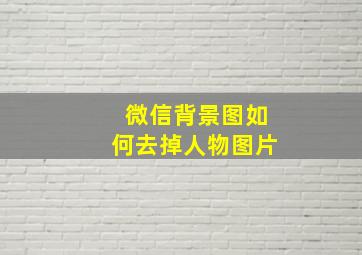 微信背景图如何去掉人物图片