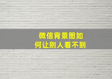 微信背景图如何让别人看不到