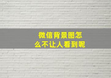 微信背景图怎么不让人看到呢