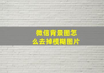 微信背景图怎么去掉模糊图片